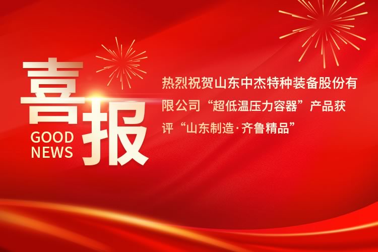 喜報(bào)！中杰特裝“超低溫壓力容器”產(chǎn)品獲評(píng)“山東制造·齊魯精品”